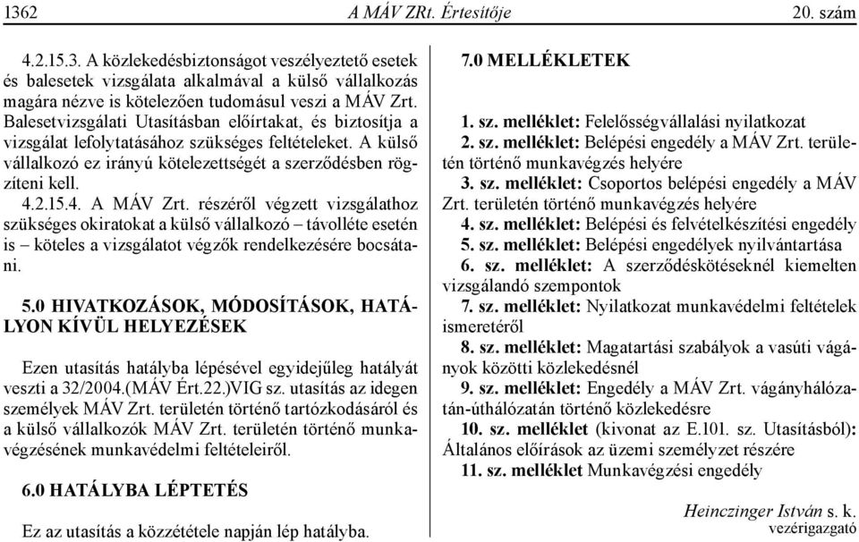 részéről végzett vizsgálathoz szükséges okiratokat a külső vállalkozó távolléte esetén is köteles a vizsgálatot végzők rendelkezésére bocsátani. 5.