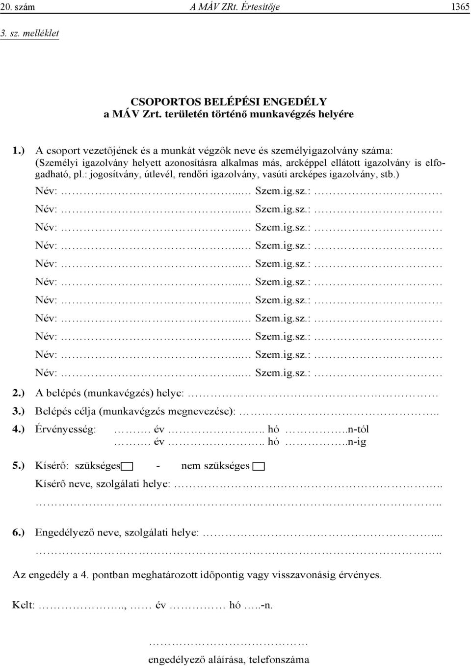 : jogosítvány, útlevél, rend ri igazolvány, vasúti arcképes igazolvány, stb.) Név:... Szem.ig.sz.:. Név:... Szem.ig.sz.:. Név:... Szem.ig.sz.:. Név:... Szem.ig.sz.:. Név:... Szem.ig.sz.:. Név:... Szem.ig.sz.:. Név:... Szem.ig.sz.:. Név:... Szem.ig.sz.:. Név:... Szem.ig.sz.:. Név:... Szem.ig.sz.:. Név:... Szem.ig.sz.:. 2.