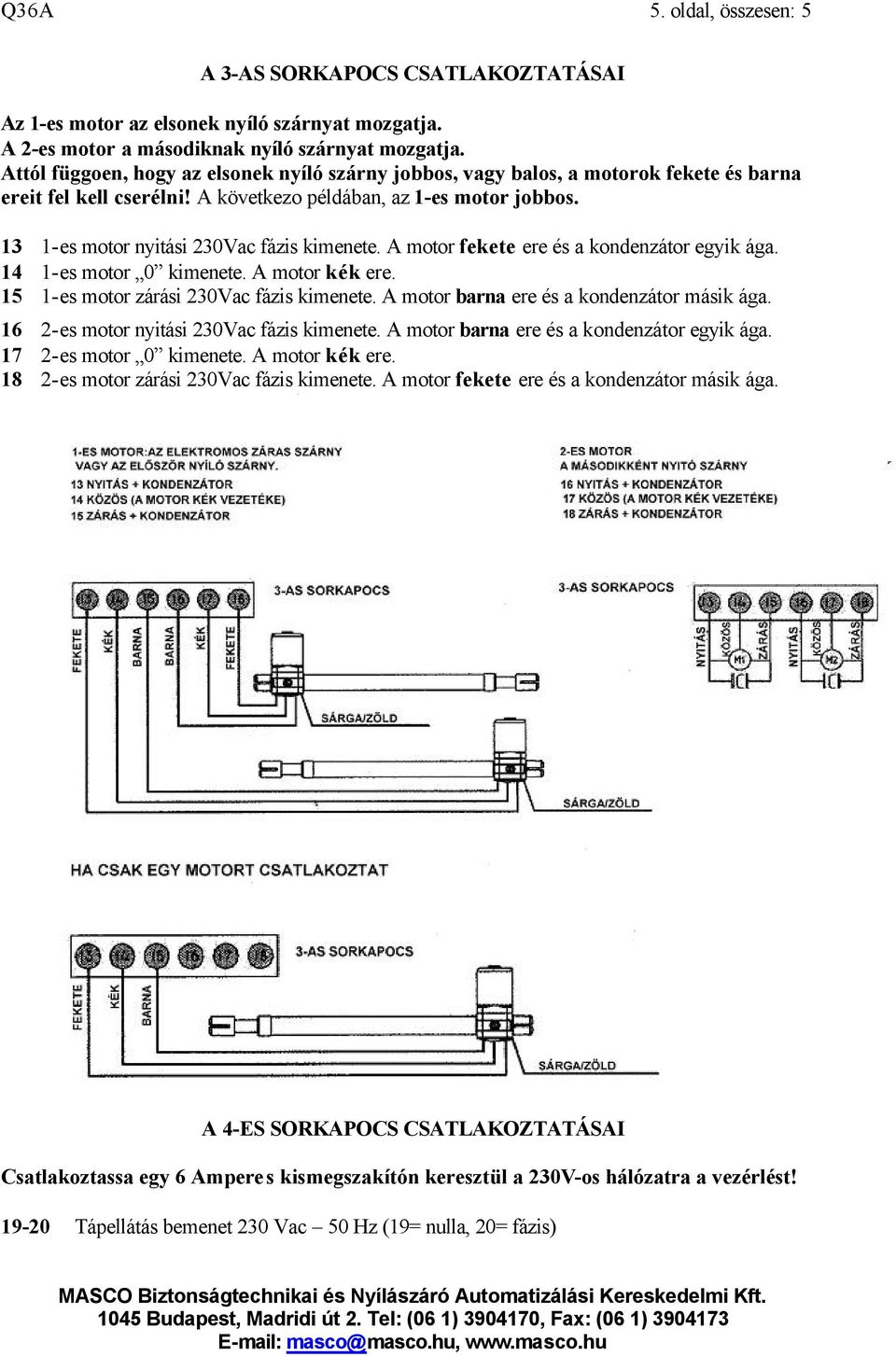 13 14 15 16 17 18 1-es motor nyitási 230Vac fázis kimenete. A motor fekete ere és a kondenzátor egyik ága. 1-es motor 0 kimenete. A motor kék ere. 1-es motor zárási 230Vac fázis kimenete.