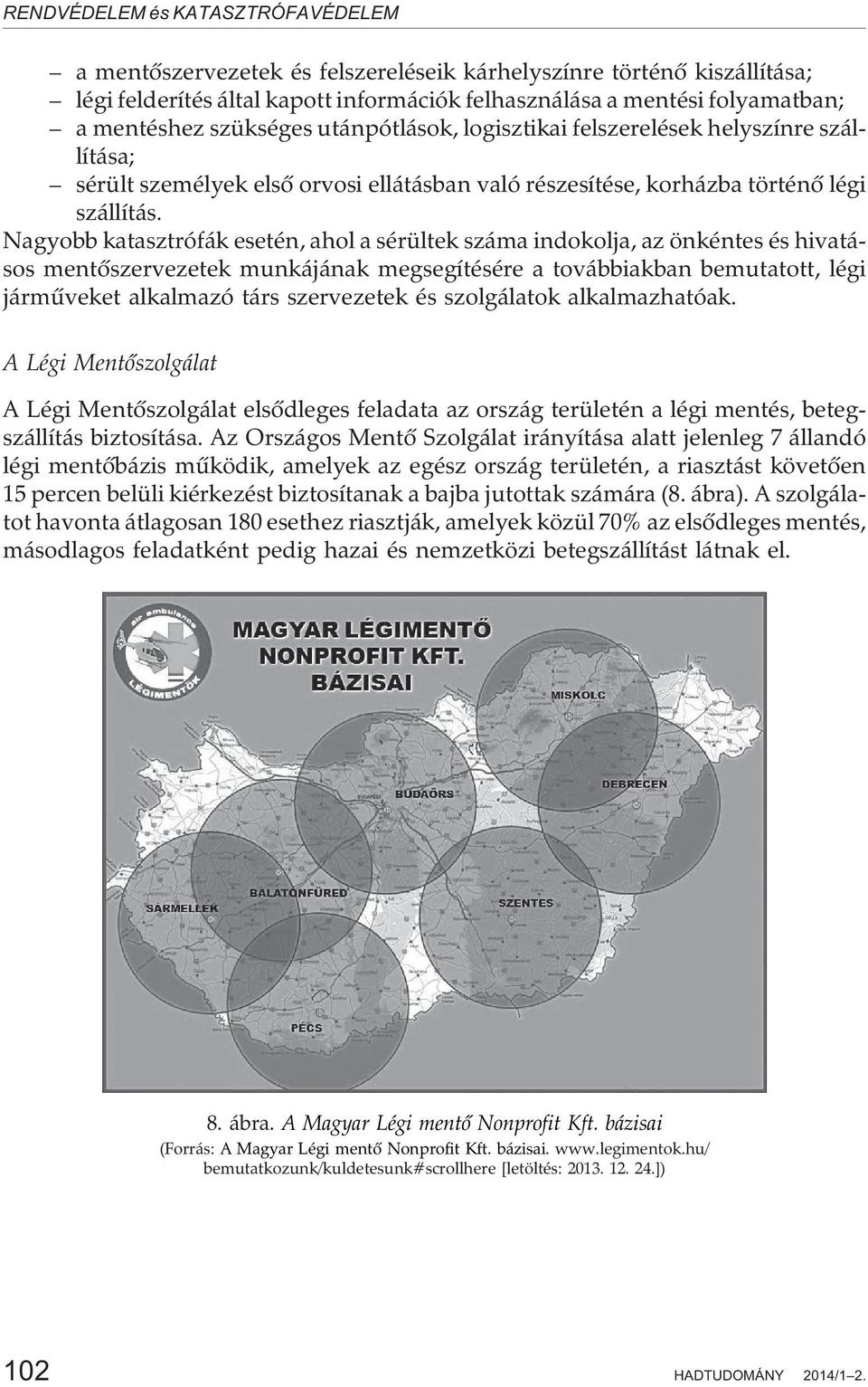 Nagyobb katasztrófák esetén, ahol a sérültek száma indokolja, az önkéntes és hivatásos mentõszervezetek munkájának megsegítésére a továbbiakban bemutatott, légi jármûveket alkalmazó társ szervezetek