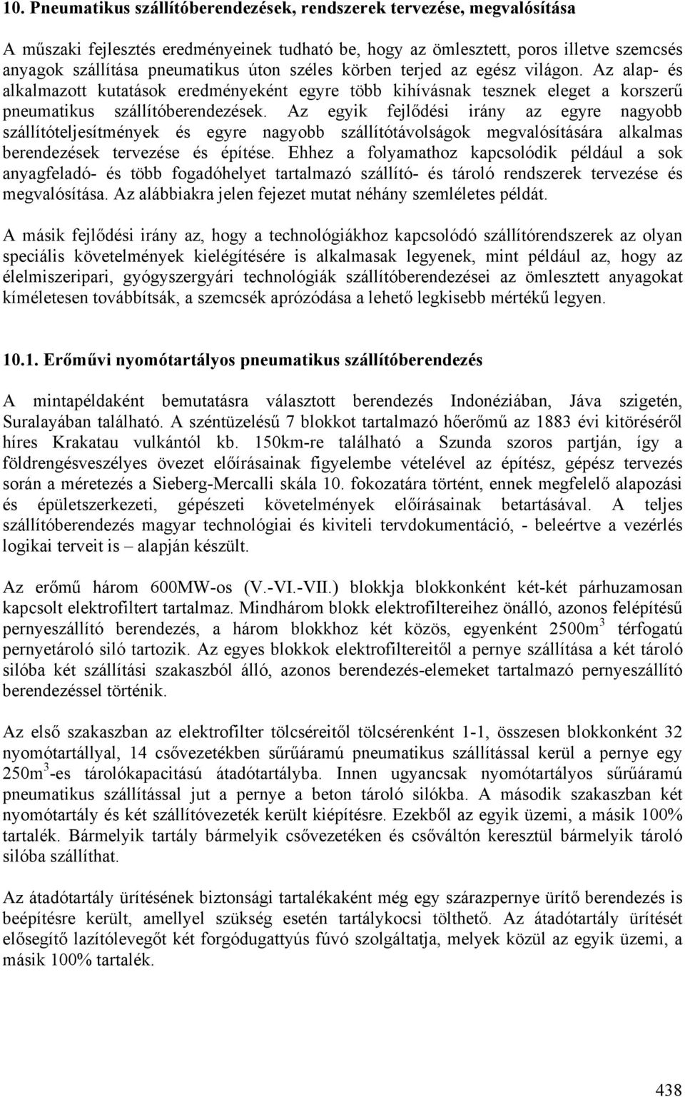 Az egyik fejlődési irány az egyre nagyobb szállítóteljesítmények és egyre nagyobb szállítótávolságok megvalósítására alkalmas berendezések tervezése és építése.