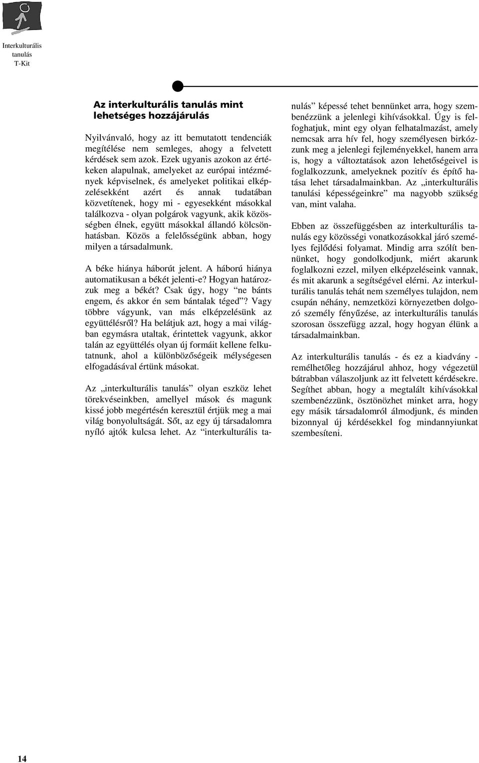 találkozva - olyan polgárok vagyunk, akik közösségben élnek, együtt másokkal állandó kölcsönhatásban. Közös a felelôsségünk abban, hogy milyen a társadalmunk. A béke hiánya háborút jelent.