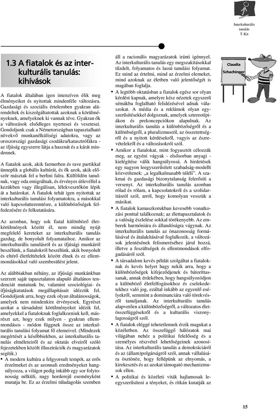 Gondoljunk csak a Németországban tapasztalható növekvô munkanélküliségi adatokra, vagy az oroszországi gazdasági csodákra/katasztrófákra - az ifjúság egyszerre látja a hasznát és a kárát mindennek.