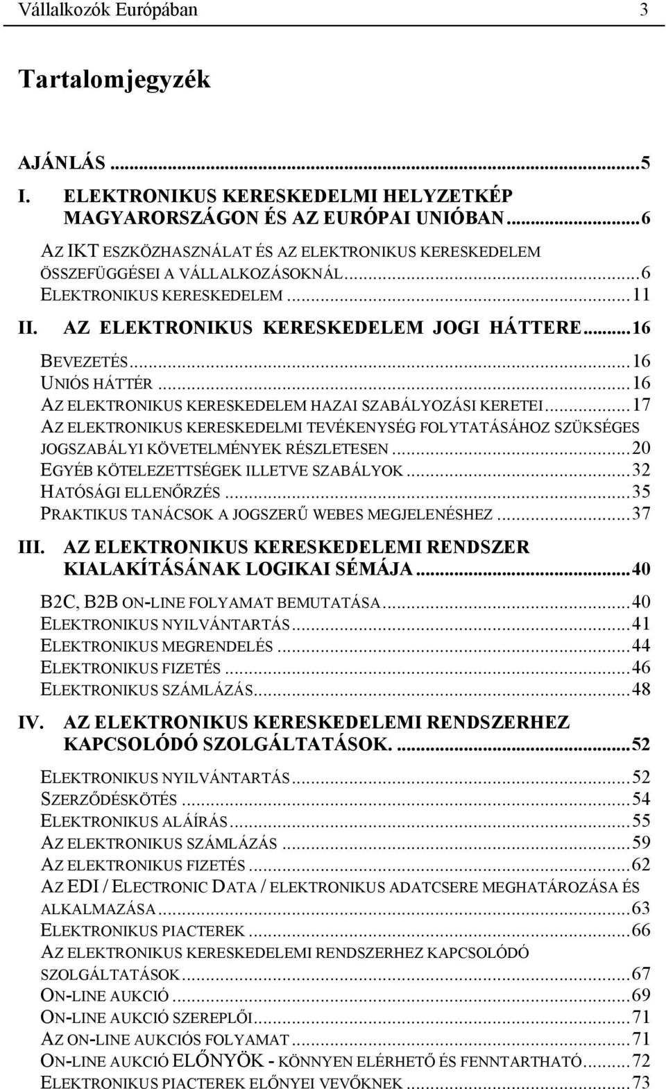 ..16 AZ ELEKTRONIKUS KERESKEDELEM HAZAI SZABÁLYOZÁSI KERETEI...17 AZ ELEKTRONIKUS KERESKEDELMI TEVÉKENYSÉG FOLYTATÁSÁHOZ SZÜKSÉGES JOGSZABÁLYI KÖVETELMÉNYEK RÉSZLETESEN.