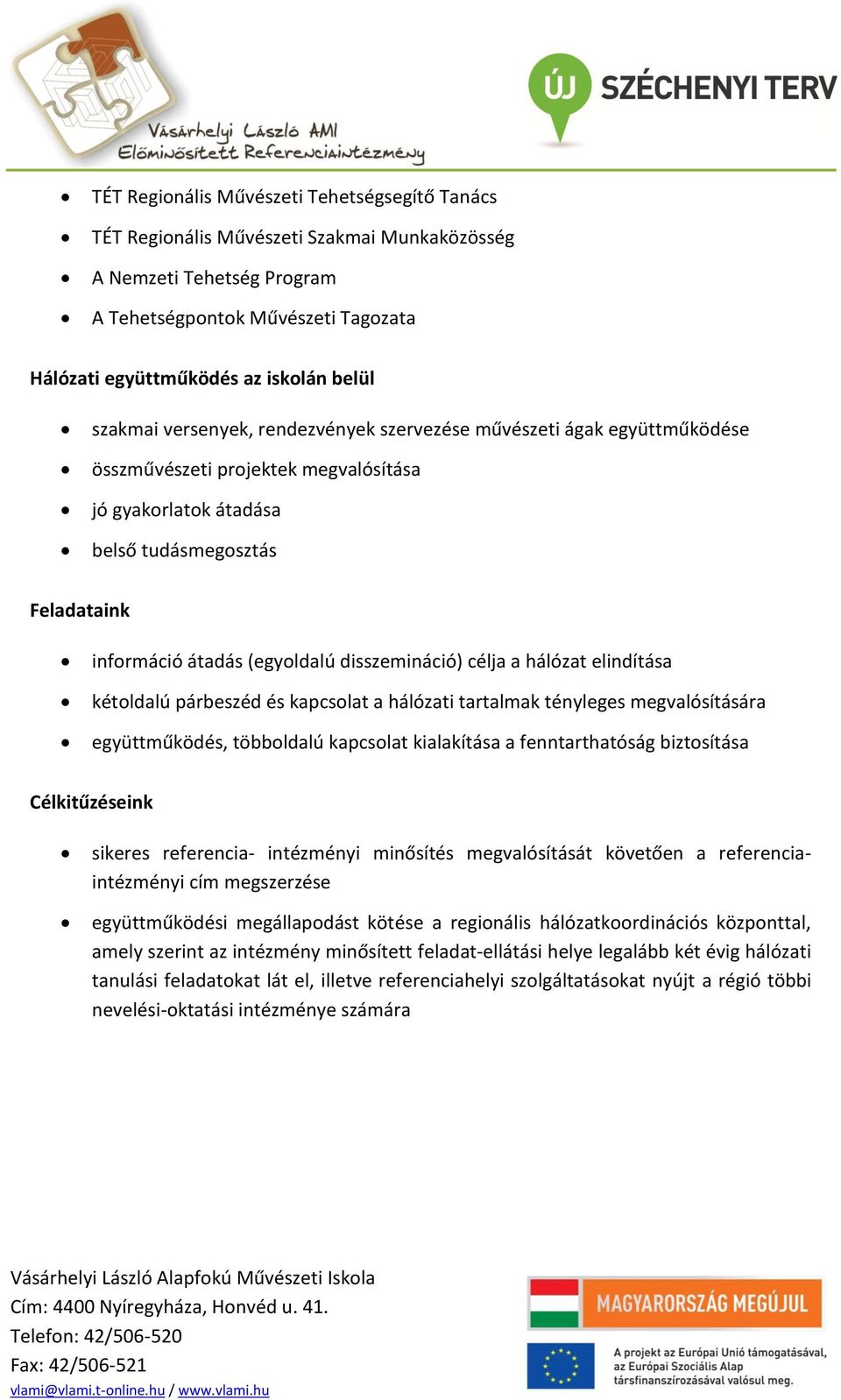 disszemináció) célja a hálózat elindítása kétoldalú párbeszéd és kapcsolat a hálózati tartalmak tényleges megvalósítására együttműködés, többoldalú kapcsolat kialakítása a fenntarthatóság biztosítása