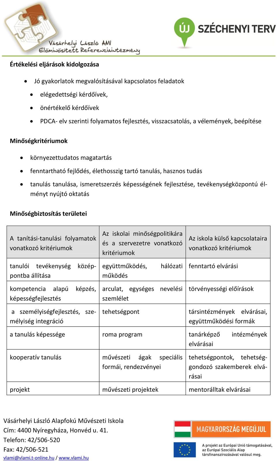 tevékenységközpontú élményt nyújtó oktatás Minőségbiztosítás területei A tanítási-tanulási folyamatok vonatkozó kritériumok Az iskolai minőségpolitikára és a szervezetre vonatkozó kritériumok Az