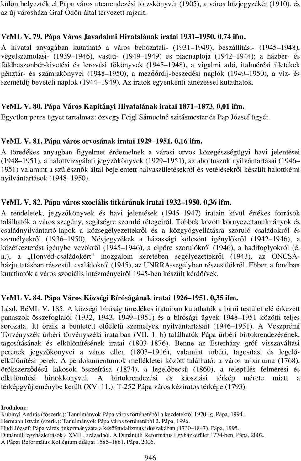 A hivatal anyagában kutatható a város behozatali- (1931 1949), beszállítási- (1945 1948), végelszámolási- (1939 1946), vasúti- (1949 1949) és piacnaplója (1942 1944); a házbér- és