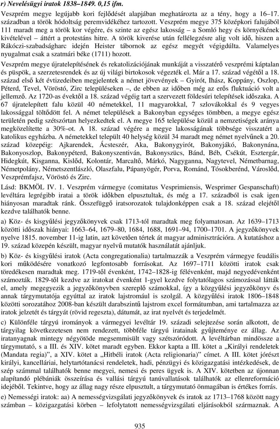 A török kiverése után fellélegzésre alig volt idő, hiszen a Rákóczi-szabadságharc idején Heister tábornok az egész megyét végigdúlta. Valamelyes nyugalmat csak a szatmári béke (1711) hozott.