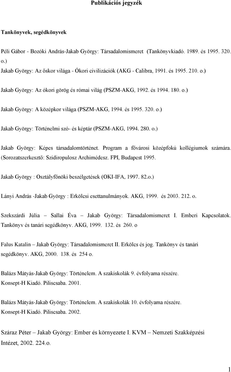 és 1995. 320. o.) Jakab György: Történelmi szó- és képtár (PSZM-AKG, 1994. 280. o.) Jakab György: Képes társadalomtörténet. Program a fővárosi középfokú kollégiumok számára.