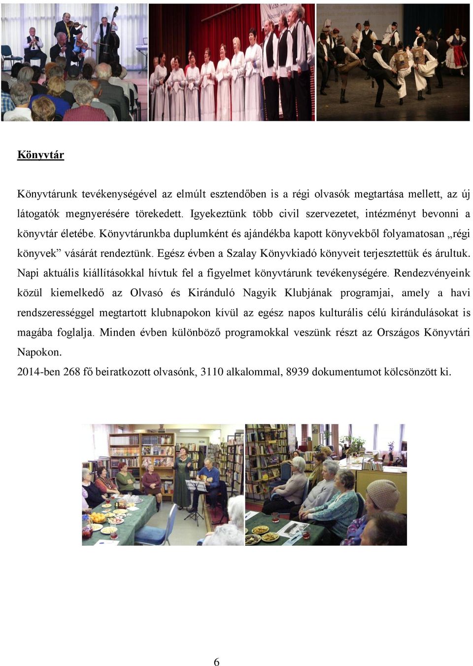Egész évben a Szalay Könyvkiadó könyveit terjesztettük és árultuk. Napi aktuális kiállításokkal hívtuk fel a figyelmet könyvtárunk tevékenységére.