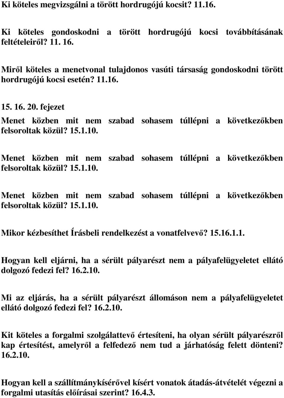 fejezet Menet közben mit nem szabad sohasem túllépni a következőkben felsoroltak közül? 15.1.10. Menet közben mit nem szabad sohasem túllépni a következőkben felsoroltak közül? 15.1.10. Menet közben mit nem szabad sohasem túllépni a következőkben felsoroltak közül? 15.1.10. Mikor kézbesíthet Írásbeli rendelkezést a vonatfelvevő?