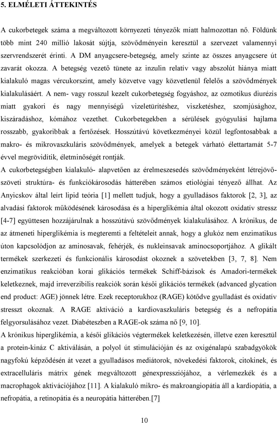 A betegség vezető tünete az inzulin relatív vagy abszolút hiánya miatt kialakuló magas vércukorszint, amely közvetve vagy közvetlenül felelős a szövődmények kialakulásáért.