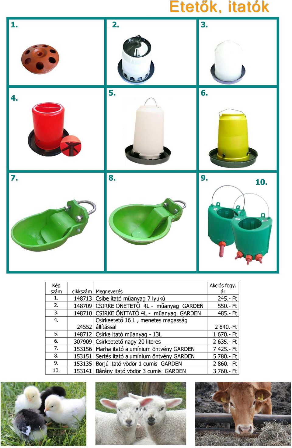 - Ft Csirkeetetı 16 L, menetes magasság 24552 állítással 2 840.-Ft 5. 148712 Csirke itató mőanyag - 13L 1 670.- Ft 6.