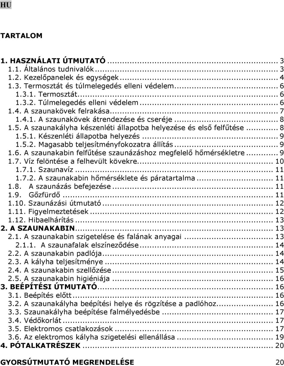 .. 9 1.5.2. Magasabb teljesítményfokozatra állítás... 9 1.6. A szaunakabin felfűtése szaunázáshoz megfelelő hőmérsékletre... 9 1.7. Víz felöntése a felhevült kövekre... 10 1.7.1. Szaunavíz... 11 1.7.2. A szaunakabin hőmérséklete és páratartalma.