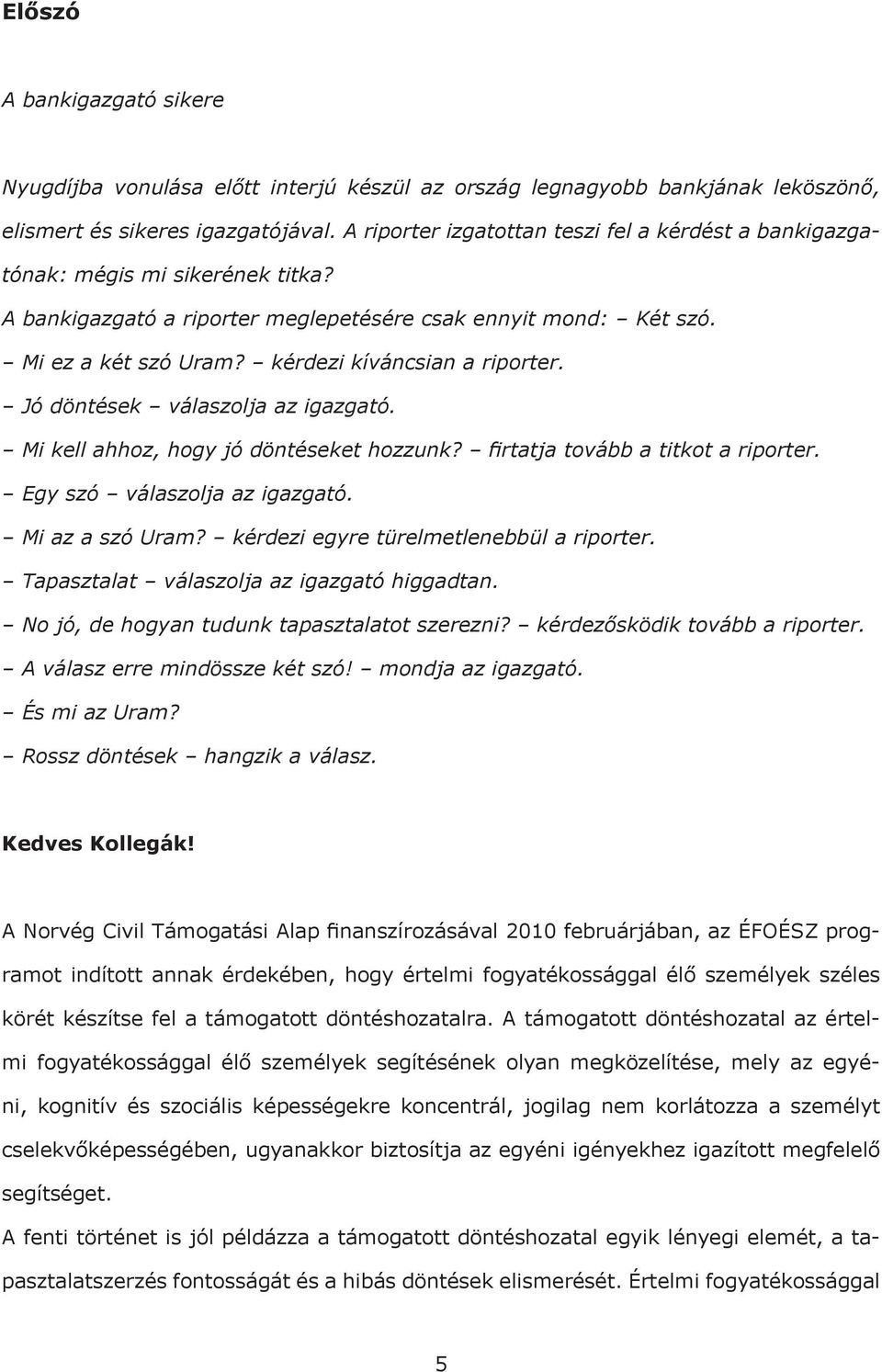 kérdezi kíváncsian a riporter. Jó döntések válaszolja az igazgató. Mi kell ahhoz, hogy jó döntéseket hozzunk? firtatja tovább a titkot a riporter. Egy szó válaszolja az igazgató. Mi az a szó Uram?