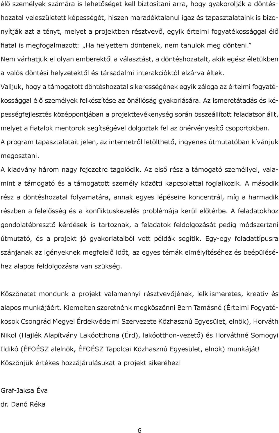 Nem várhatjuk el olyan emberektől a választást, a döntéshozatalt, akik egész életükben a valós döntési helyzetektől és társadalmi interakcióktól elzárva éltek.