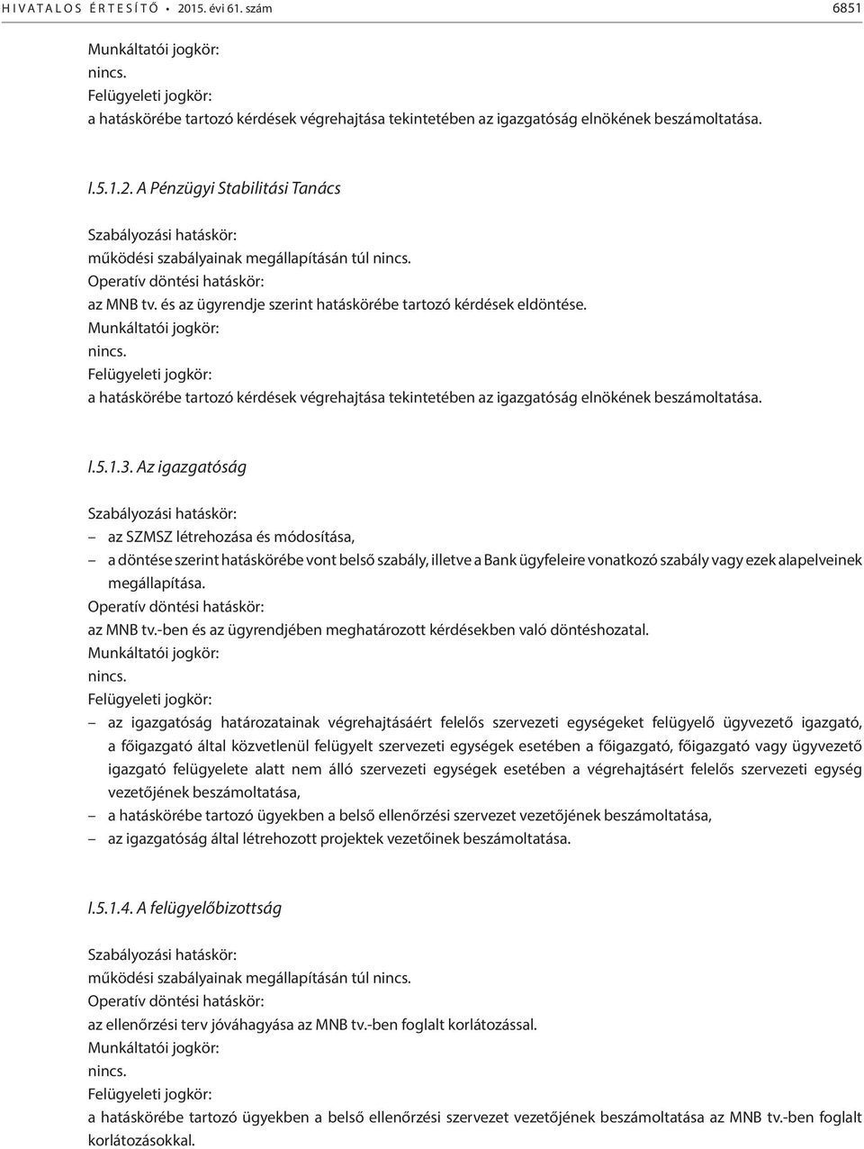 Felügyeleti jogkör: a hatáskörébe tartozó kérdések végrehajtása tekintetében az igazgatóság elnökének beszámoltatása. I.5.1.3.