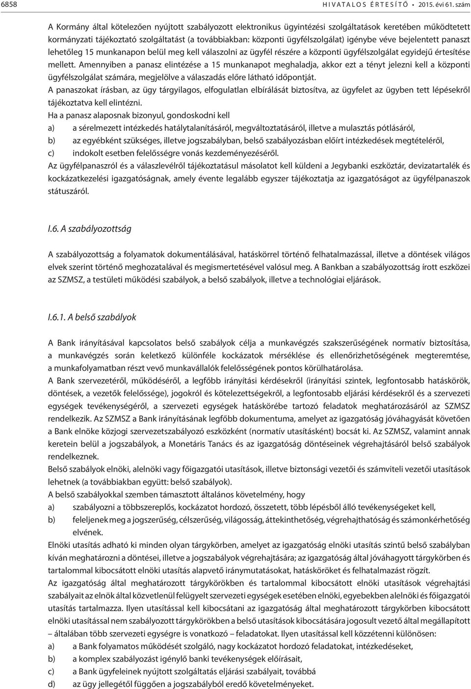 igénybe véve bejelentett panaszt lehetőleg 15 munkanapon belül meg kell válaszolni az ügyfél részére a központi ügyfélszolgálat egyidejű értesítése mellett.