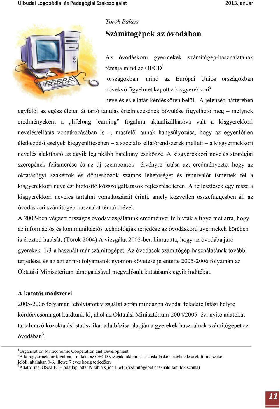 A jelenség hátterében egyfelől az egész életen át tartó tanulás értelmezésének bővülése figyelhető meg melynek eredményeként a lifelong learning fogalma aktualizálhatóvá vált a kisgyerekkori