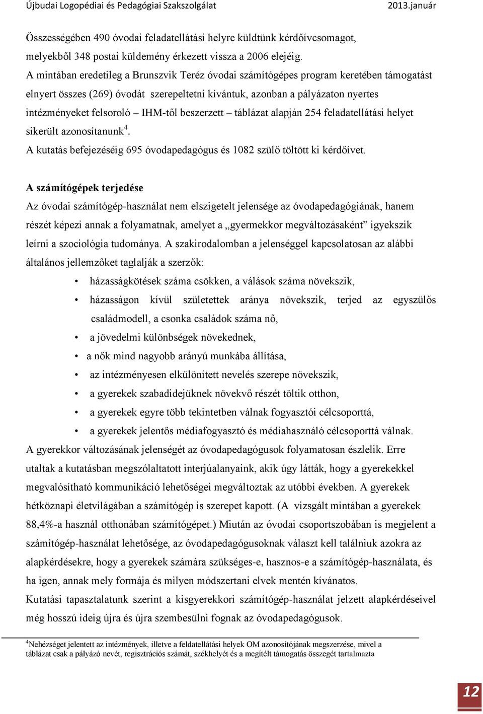 IHM-től beszerzett táblázat alapján 254 feladatellátási helyet sikerült azonosítanunk 4. A kutatás befejezéséig 695 óvodapedagógus és 1082 szülő töltött ki kérdőívet.
