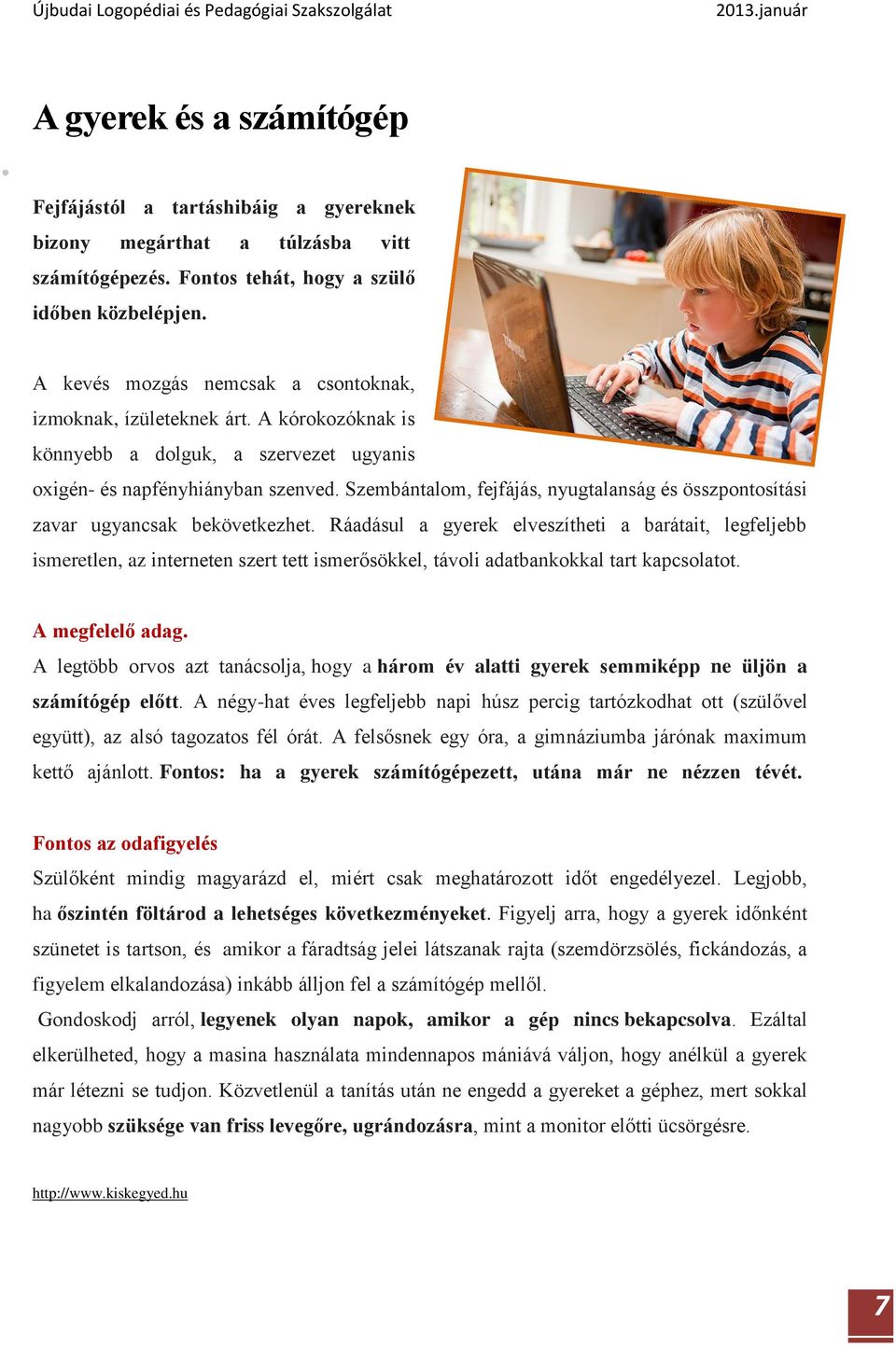 Szembántalom, fejfájás, nyugtalanság és összpontosítási zavar ugyancsak bekövetkezhet.