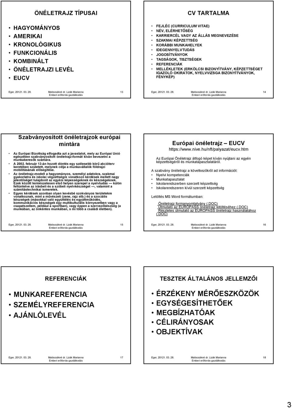 13 14 Szabványosított önéletrajzok európai mintára Az Európai Bizottság elfogadta azt a javaslatot, mely az Európai Unió egészében szabványosított önéletrajz-formát kíván bevezetni a munkakeresők