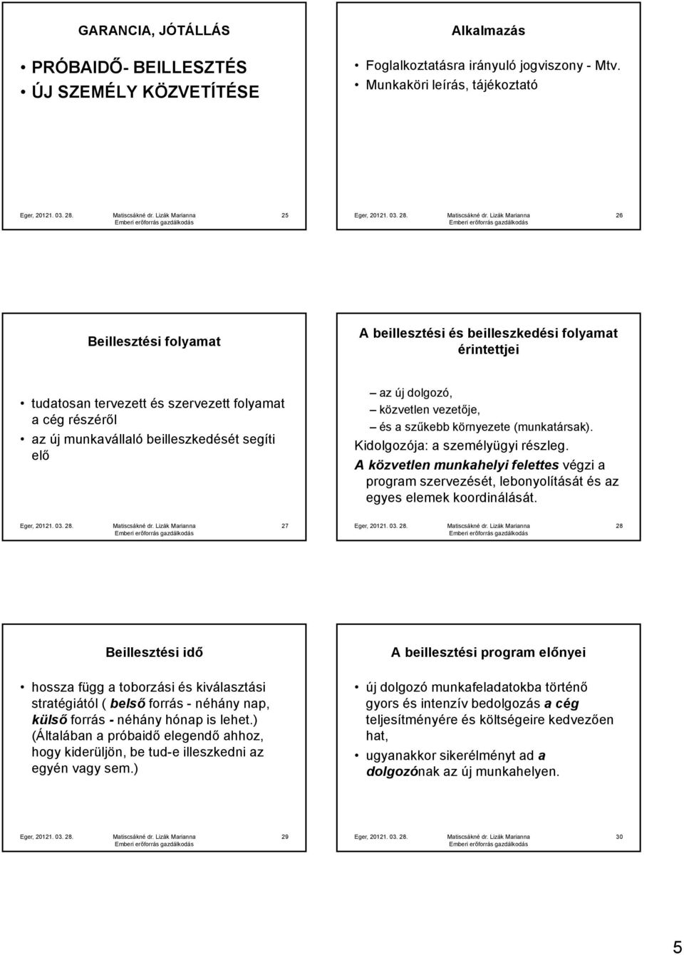 beilleszkedését segíti elő az új dolgozó, közvetlen vezetője, és a szűkebb környezete (munkatársak). Kidolgozója: a személyügyi részleg.