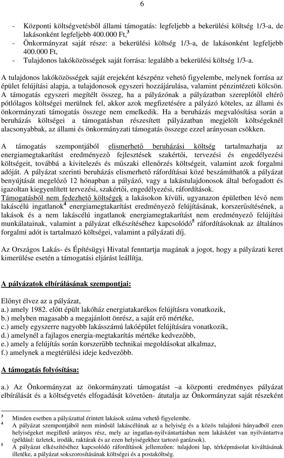 A tulajdonos lakóközösségek saját erejeként készpénz vehető figyelembe, melynek forrása az épület felújítási alapja, a tulajdonosok egyszeri hozzájárulása, valamint pénzintézeti kölcsön.