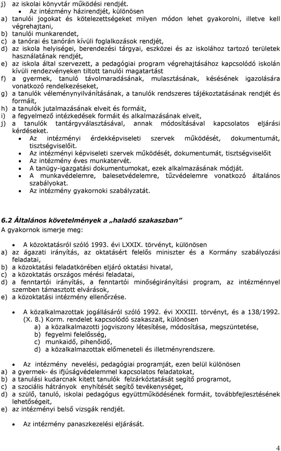 foglalkozások rendjét, d) az iskola helyiségei, berendezési tárgyai, eszközei és az iskolához tartozó területek használatának rendjét, e) az iskola által szervezett, a pedagógiai program