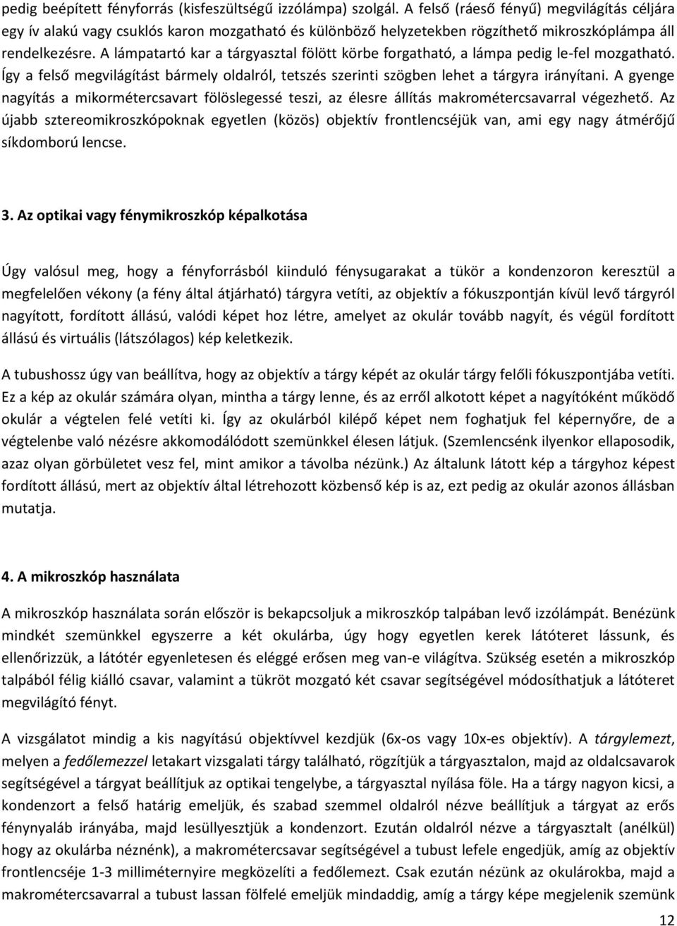 A lámpatartó kar a tárgyasztal fölött körbe forgatható, a lámpa pedig le-fel mozgatható. Így a felső megvilágítást bármely oldalról, tetszés szerinti szögben lehet a tárgyra irányítani.