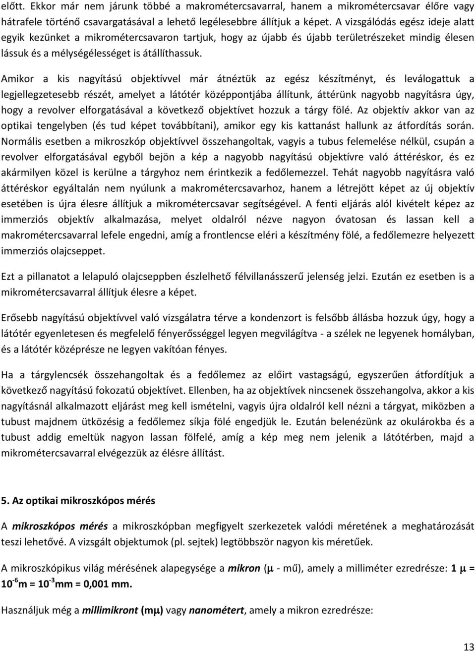 Amikor a kis nagyítású objektívvel már átnéztük az egész készítményt, és leválogattuk a legjellegzetesebb részét, amelyet a látótér középpontjába állítunk, áttérünk nagyobb nagyításra úgy, hogy a