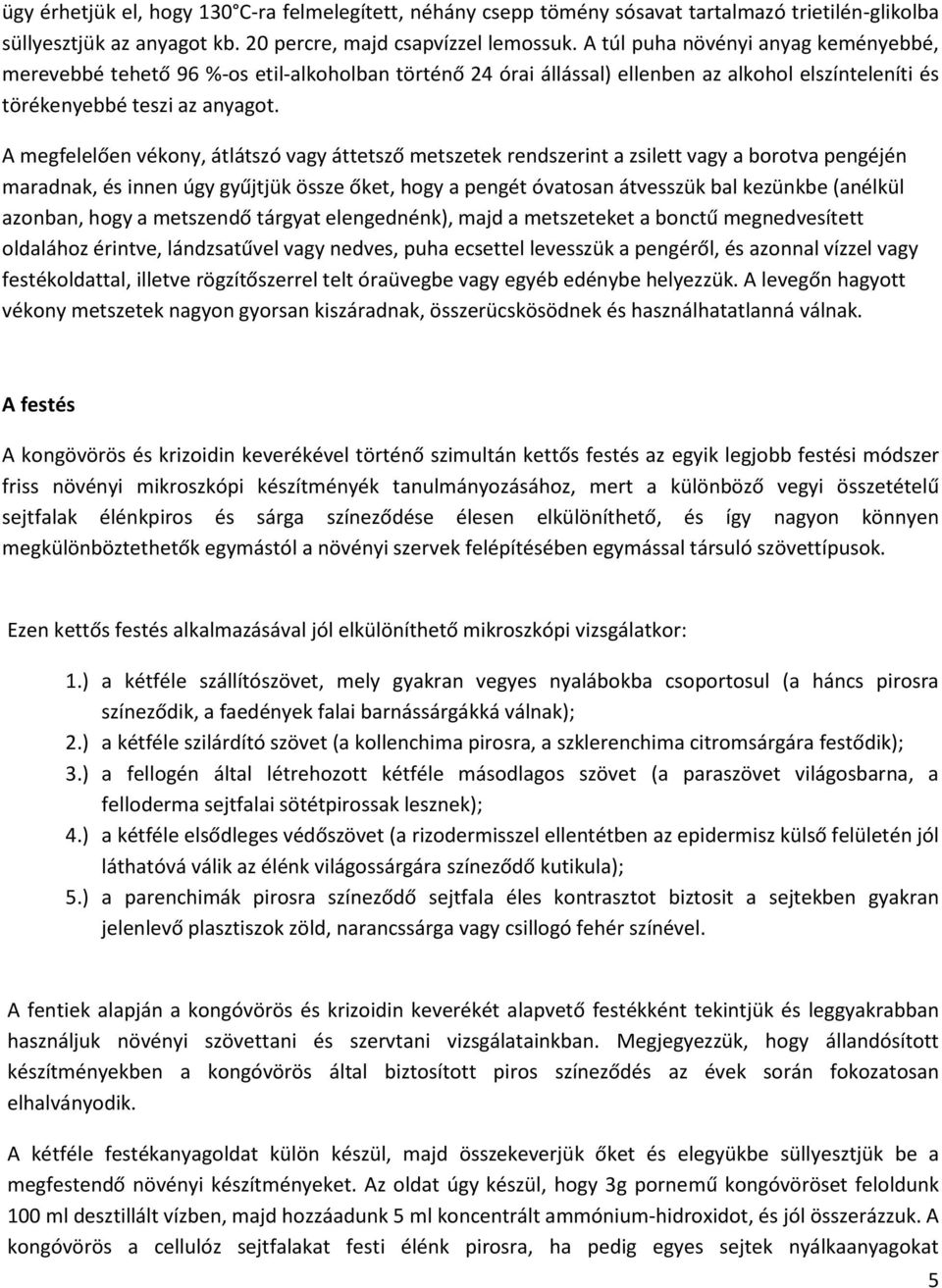 A megfelelően vékony, átlátszó vagy áttetsző metszetek rendszerint a zsilett vagy a borotva pengéjén maradnak, és innen úgy gyűjtjük össze őket, hogy a pengét óvatosan átvesszük bal kezünkbe (anélkül