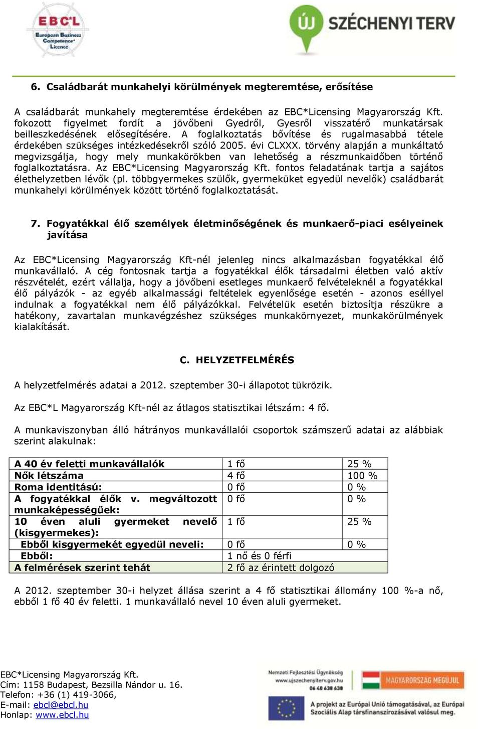 törvény alapján a munkáltató megvizsgálja, hogy mely munkakörökben van lehetőség a részmunkaidőben történő foglalkoztatásra. Az fontos feladatának tartja a sajátos élethelyzetben lévők (pl.