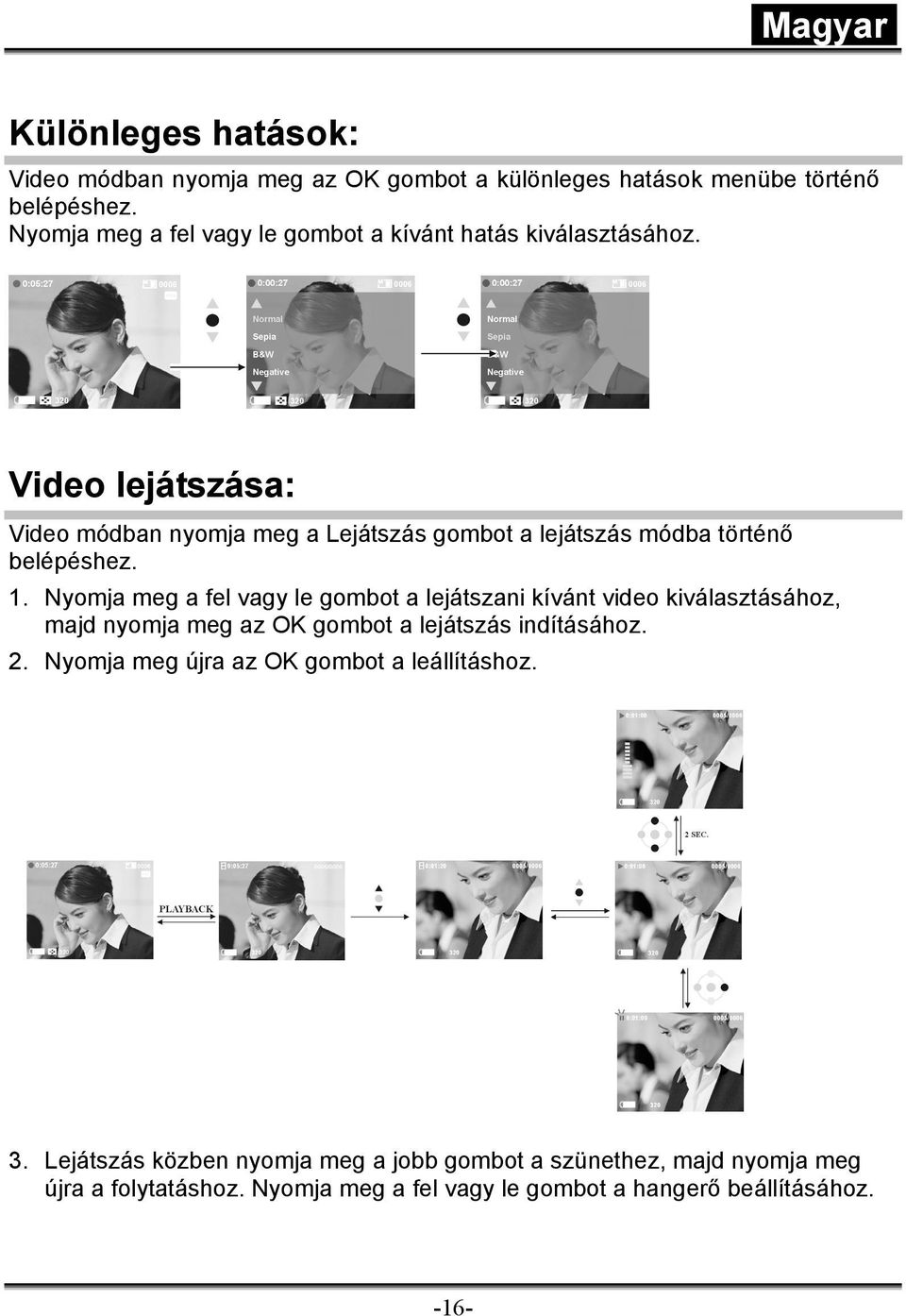 Video lejátszása: Video módban nyomja meg a Lejátszás gombot a lejátszás módba történő belépéshez. 1.