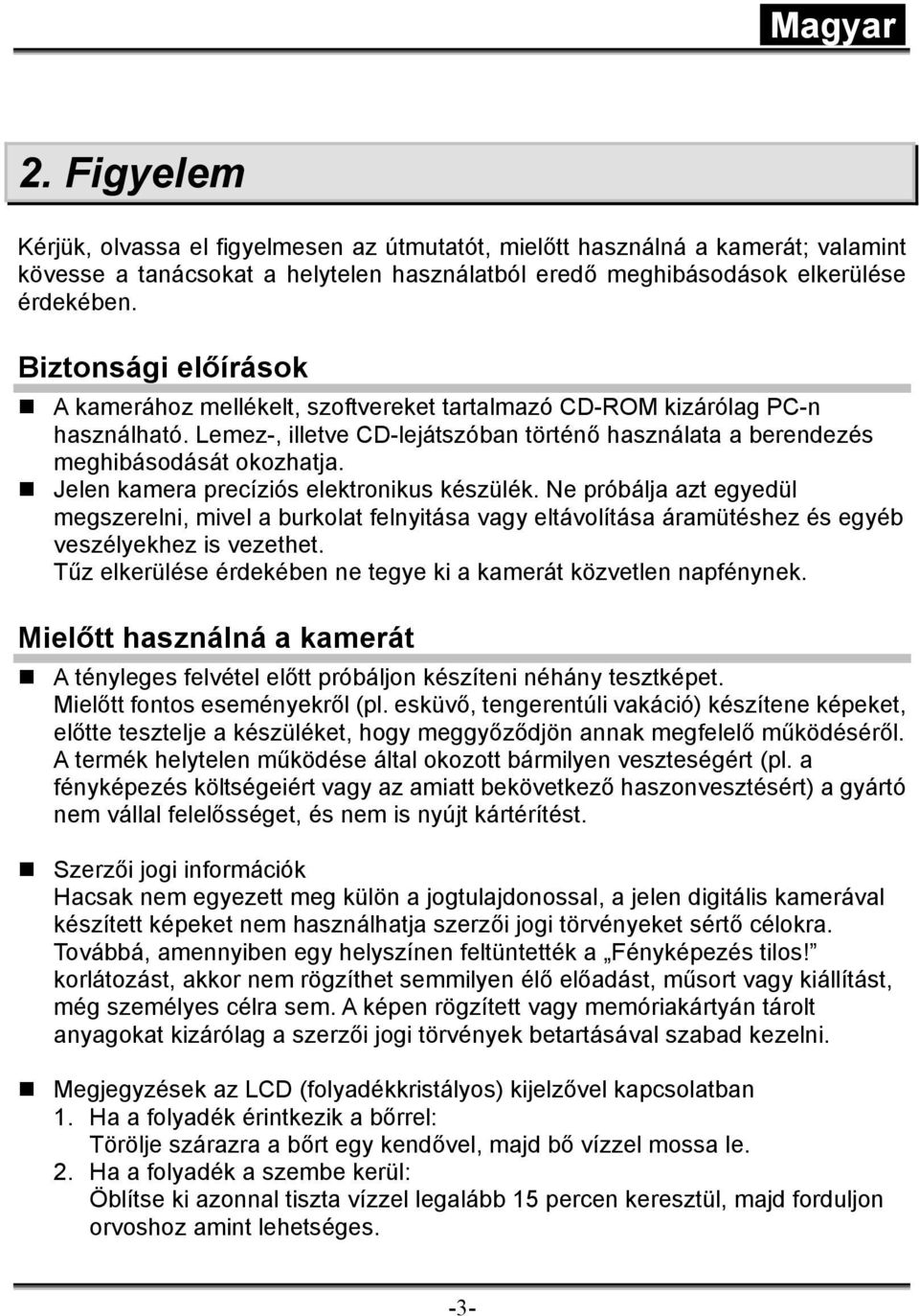 Jelen kamera precíziós elektronikus készülék. Ne próbálja azt egyedül megszerelni, mivel a burkolat felnyitása vagy eltávolítása áramütéshez és egyéb veszélyekhez is vezethet.