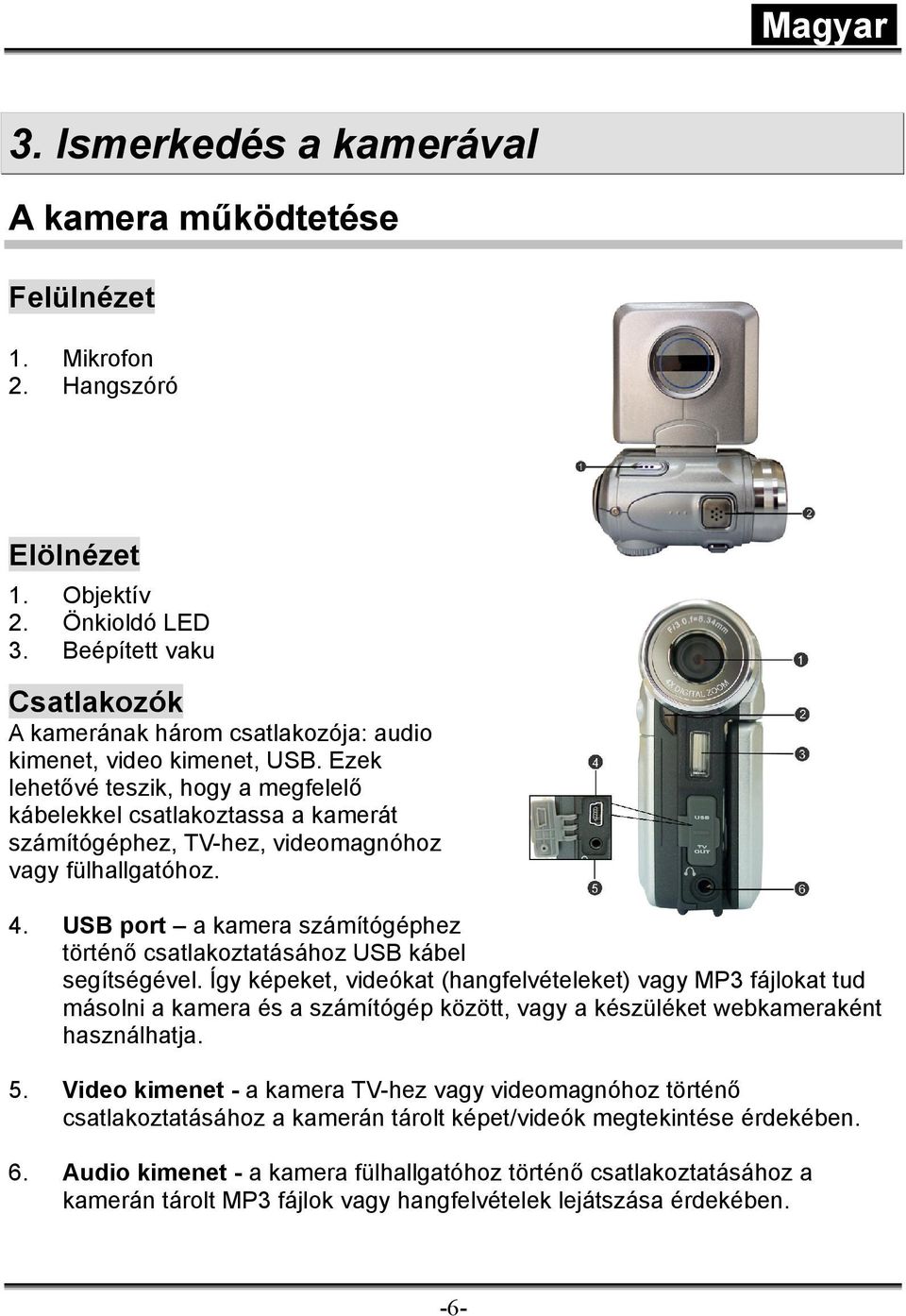 Ezek lehetővé teszik, hogy a megfelelő kábelekkel csatlakoztassa a kamerát számítógéphez, TV-hez, videomagnóhoz vagy fülhallgatóhoz. 4.