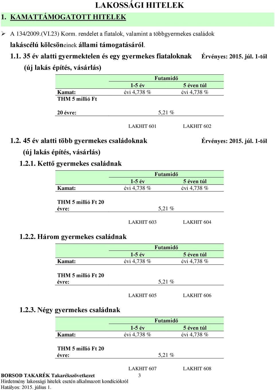 1-től (új lakás építés, vásárlás) 1.2.1. Kettő gyermekes családnak Kamat: évi 4,738 % évi 4,738 % évre: 5,21 % 1.2.2. Három gyermekes családnak LAKHIT 603 LAKHIT 604 Kamat: évi 4,738 % évi 4,738 % évre: 5,21 % 1.