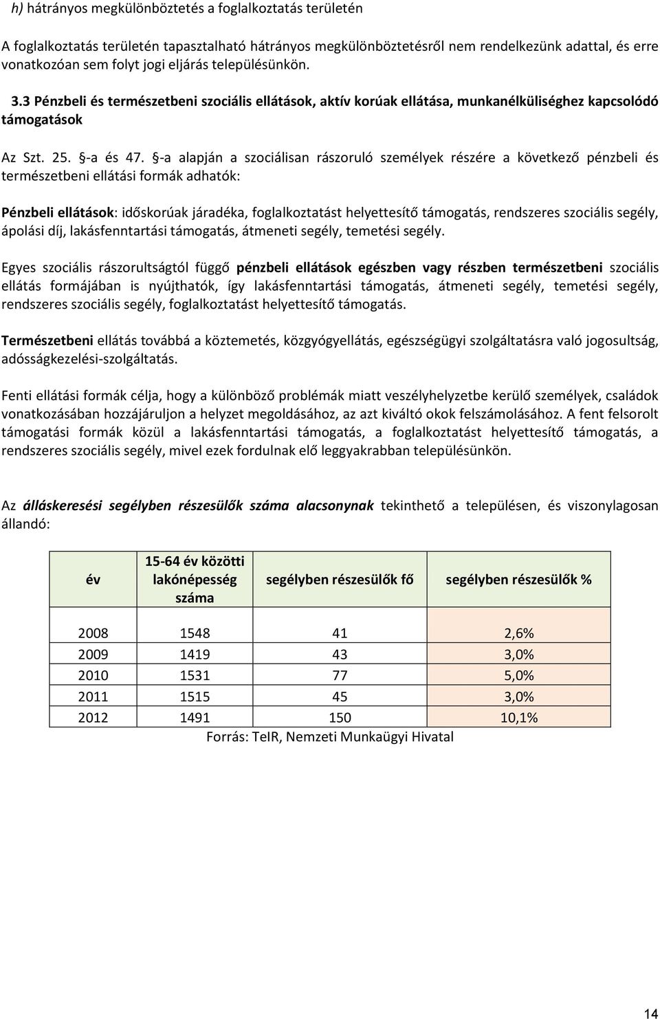 -a alapján a szociálisan rászoruló személyek részére a következő pénzbeli és természetbeni ellátási formák adhatók: Pénzbeli ellátások: időskorúak járadéka, foglalkoztatást helyettesítő támogatás,