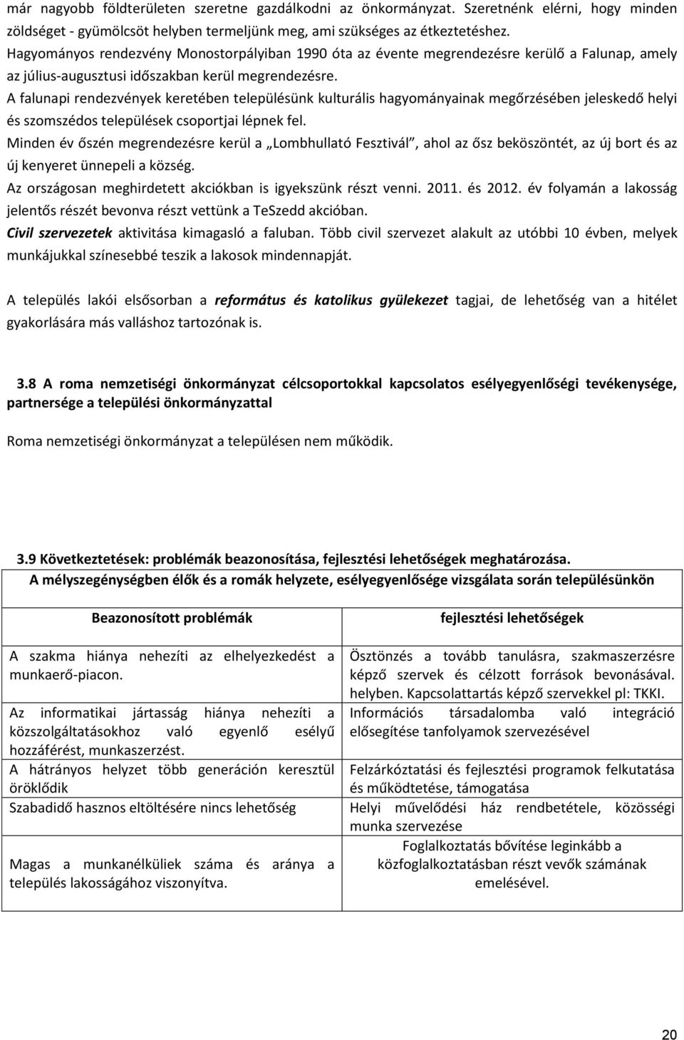 A falunapi rendezvények keretében településünk kulturális hagyományainak megőrzésében jeleskedő helyi és szomszédos települések csoportjai lépnek fel.