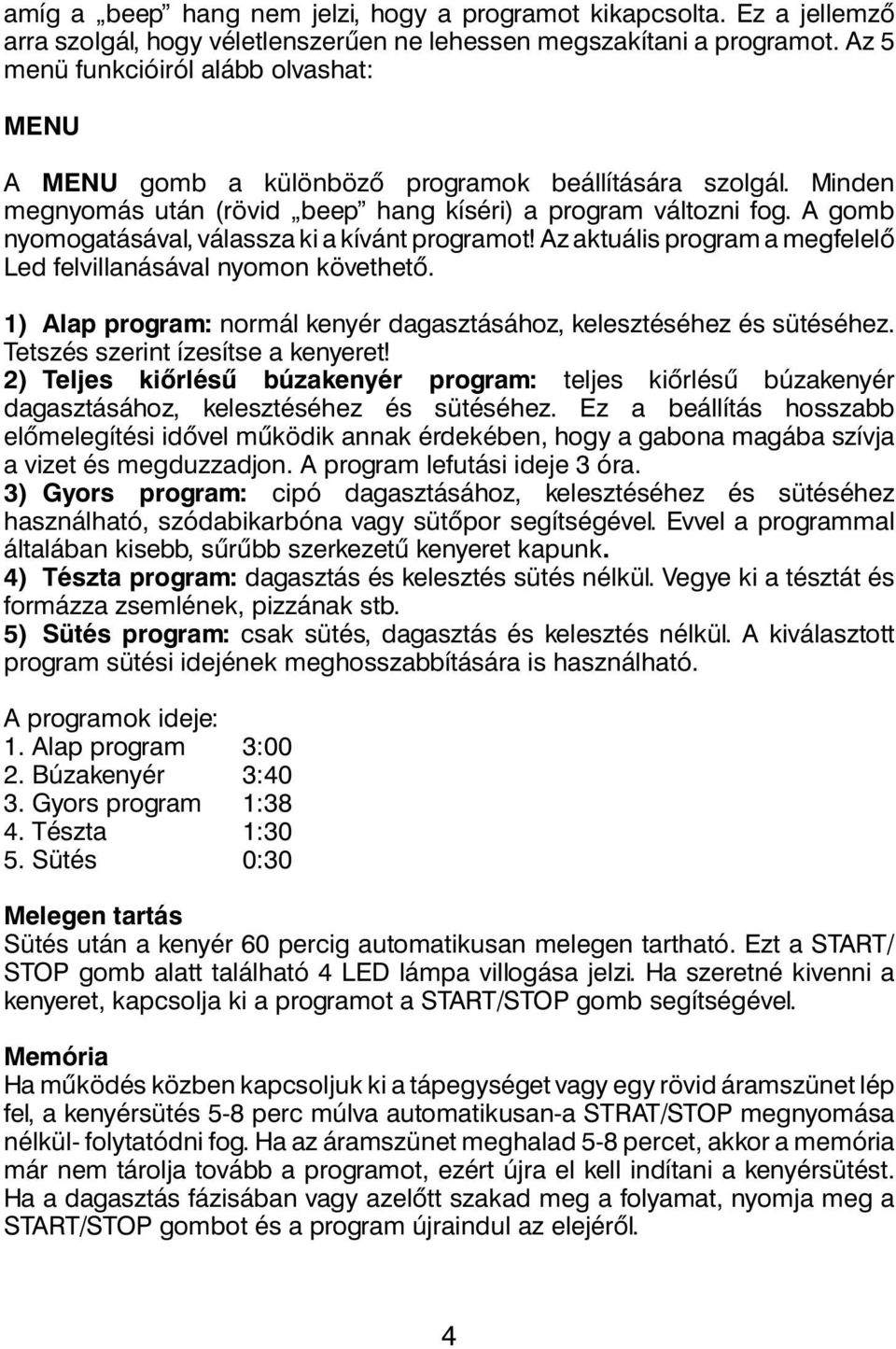 A gomb nyomogatásával, válassza ki a kívánt programot! Az aktuális program a megfelelő Led felvillanásával nyomon követhető. 1) Alap program: normál kenyér dagasztásához, kelesztéséhez és sütéséhez.