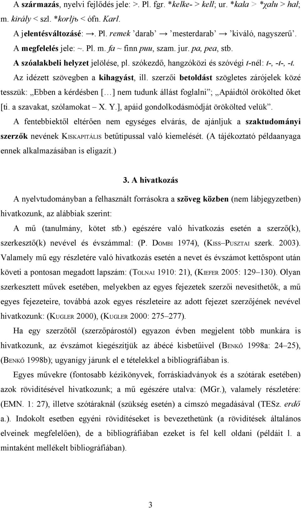 szerzői betoldást szögletes zárójelek közé tesszük: Ebben a kérdésben [ ] nem tudunk állást foglalni ; Apáidtól örökölted őket [ti. a szavakat, szólamokat X. Y.