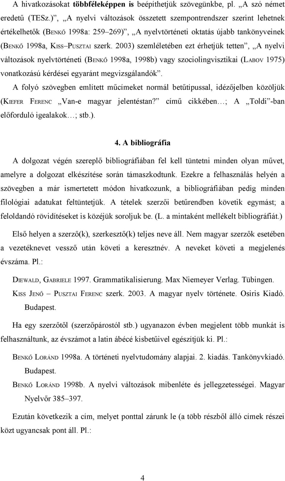 2003) szemléletében ezt érhetjük tetten, A nyelvi változások nyelvtörténeti (BENKŐ 1998a, 1998b) vagy szociolingvisztikai (LABOV 1975) vonatkozású kérdései egyaránt megvizsgálandók.