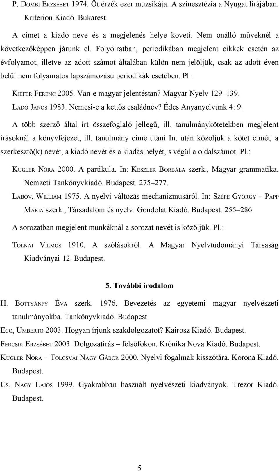 Folyóiratban, periodikában megjelent cikkek esetén az évfolyamot, illetve az adott számot általában külön nem jelöljük, csak az adott éven belül nem folyamatos lapszámozású periodikák esetében. Pl.