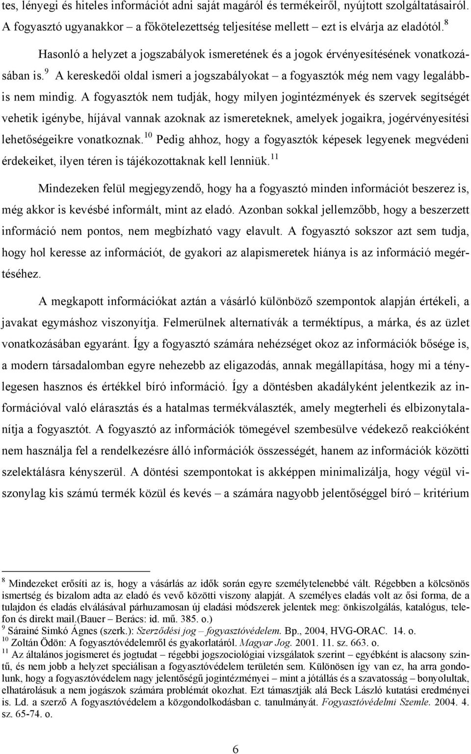 A fogyasztók nem tudják, hogy milyen jogintézmények és szervek segítségét vehetik igénybe, híjával vannak azoknak az ismereteknek, amelyek jogaikra, jogérvényesítési lehetőségeikre vonatkoznak.