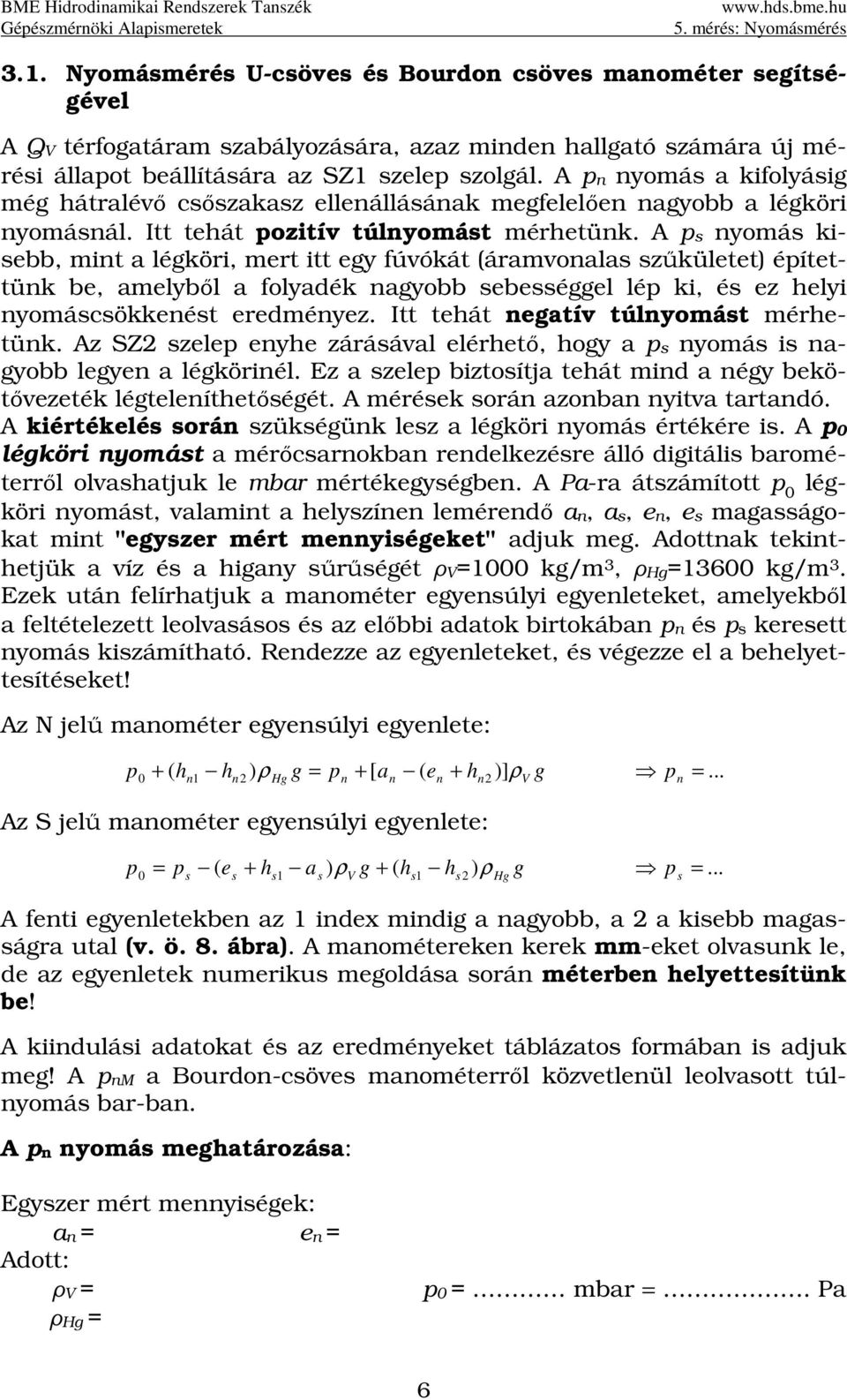 A ps nyomás kisebb, mint a légköri, mert itt egy fúvókát (áramvonalas szűkületet) építettünk be, amelyből a folyadék nagyobb sebességgel lép ki, és ez helyi nyomáscsökkenést eredményez.