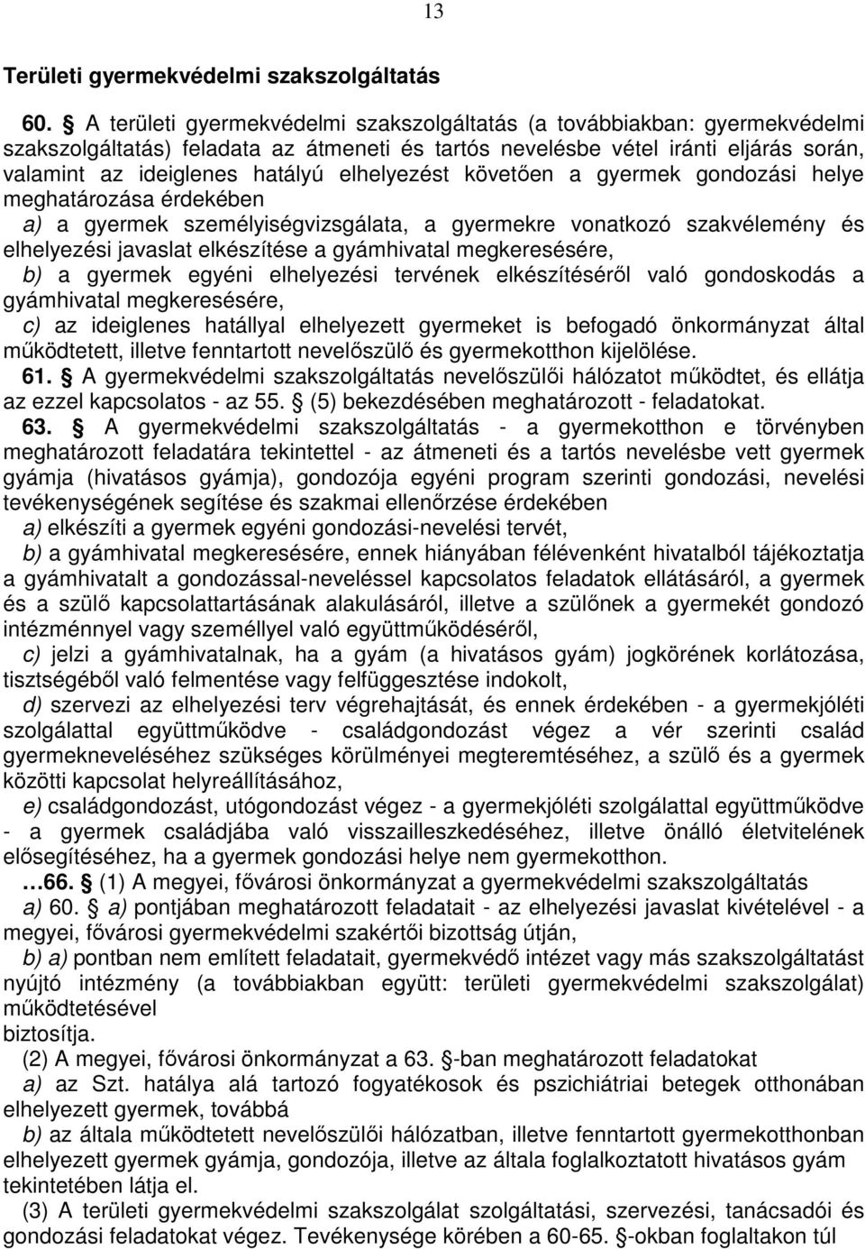 elhelyezést követően a gyermek gondozási helye meghatározása érdekében a) a gyermek személyiségvizsgálata, a gyermekre vonatkozó szakvélemény és elhelyezési javaslat elkészítése a gyámhivatal