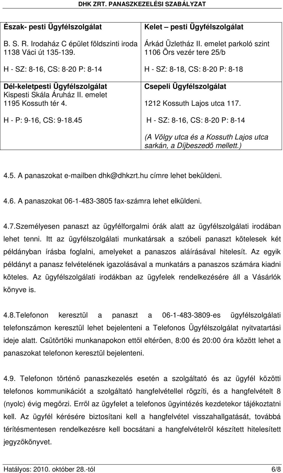 emelet parkoló szint 1106 Örs vezér tere 25/b H - SZ: 8-18, CS: 8-20 P: 8-18 Csepeli Ügyfélszolgálat 1212 Kossuth Lajos utca 117.