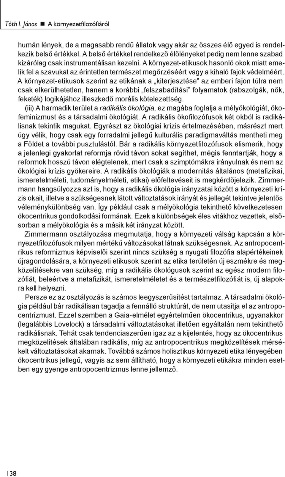 A környezet-etikusok hasonló okok miatt emelik fel a szavukat az érintetlen természet megőrzéséért vagy a kihaló fajok védelméért.
