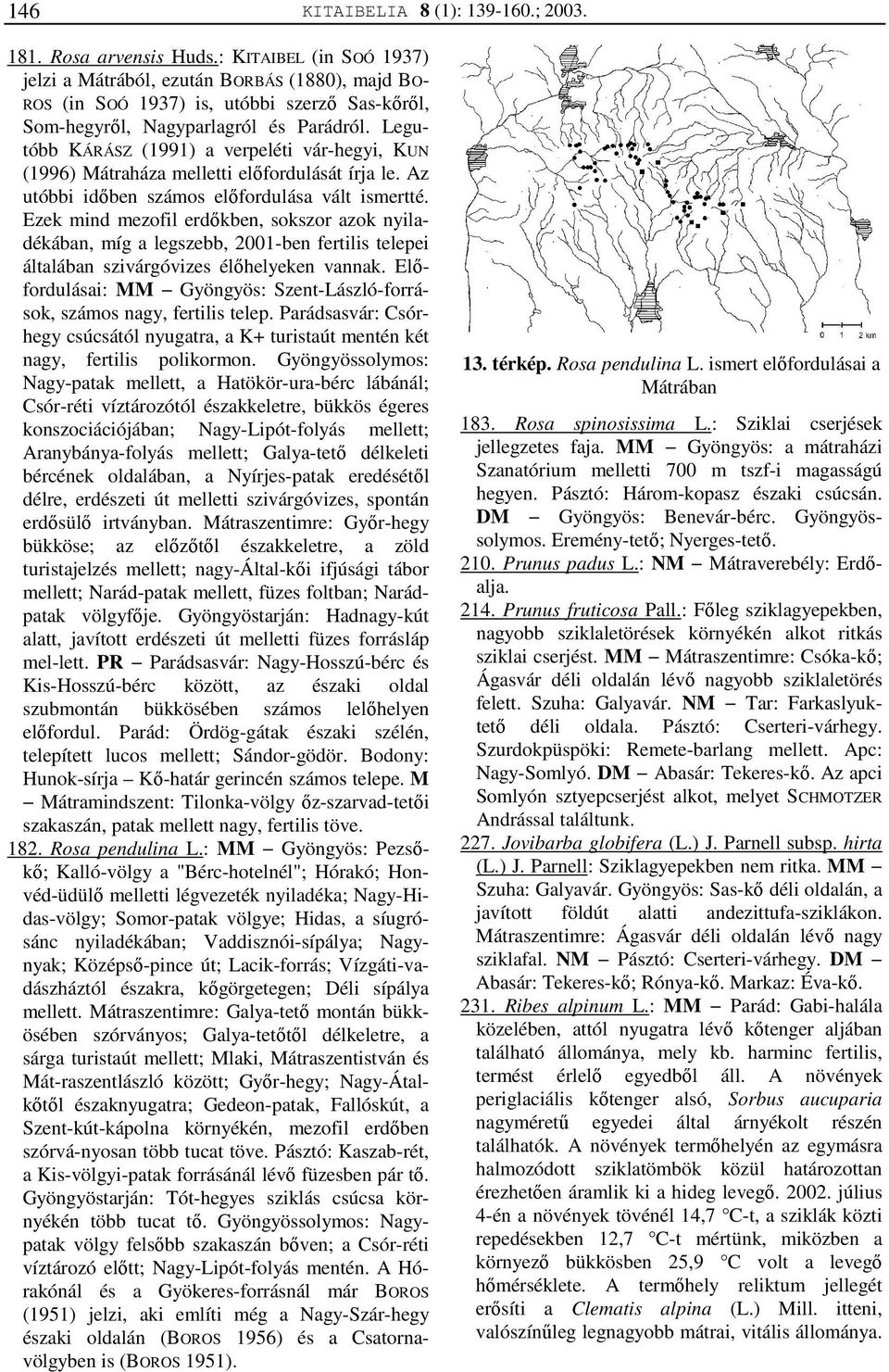 Legutóbb KÁRÁSZ (1991) a verpeléti vár-hegyi, KUN (1996) Mátraháza melletti előfordulását írja le. Az utóbbi időben számos előfordulása vált ismertté.