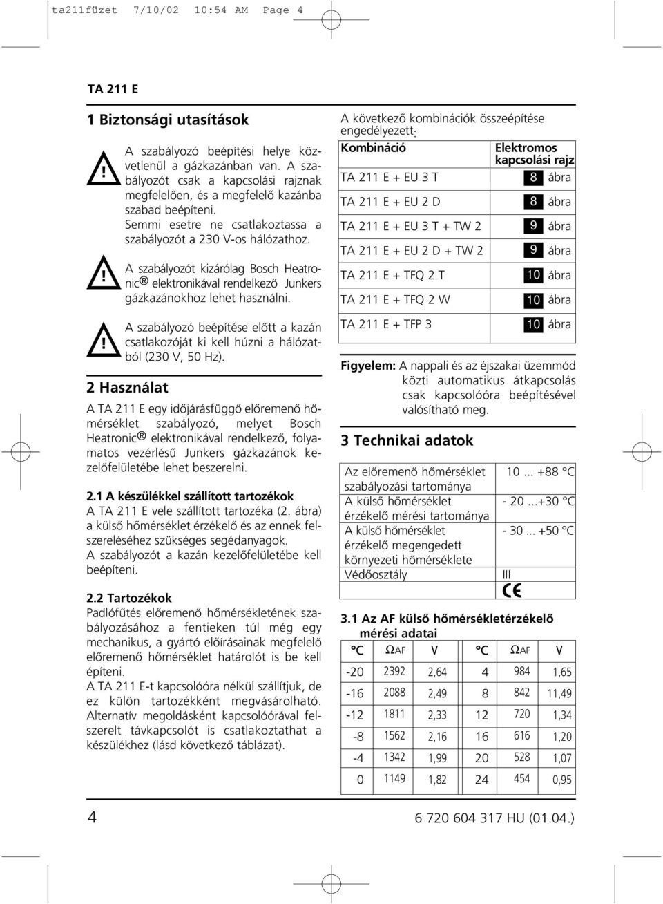 A szabályozót kizárólag Bosch Heatronic elektronikával rendelkezô Junkers gázkazánokhoz lehet használni. A szabályozó beépítése elôtt a kazán csatlakozóját ki kell húzni a hálózatból (3 V, 5 Hz).